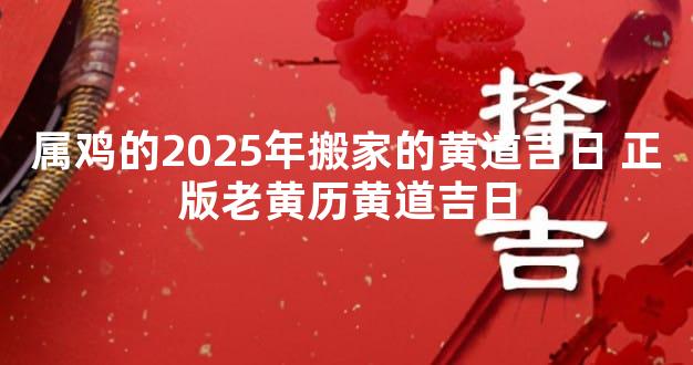 属鸡的2025年搬家的黄道吉日 正版老黄历黄道吉日